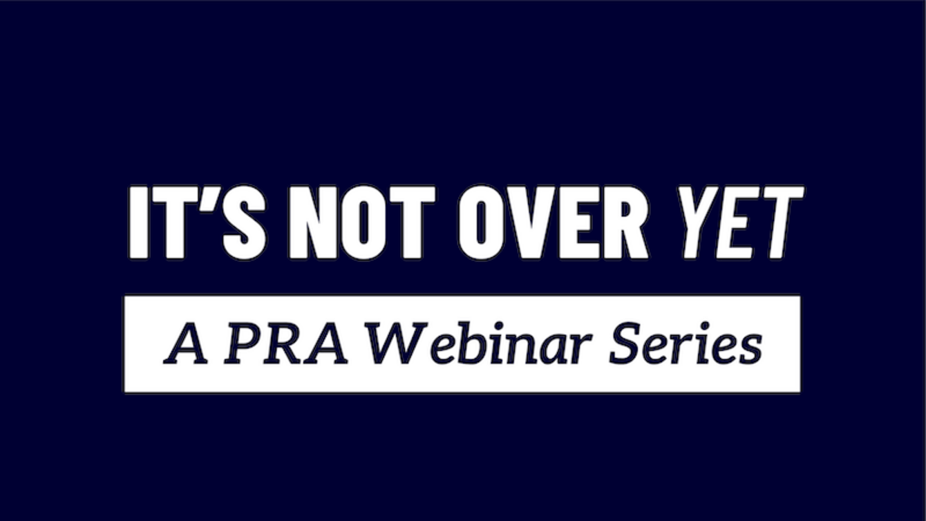 White writing on blue background reads "It's Not Over Yet: A PRA Webinar Series"