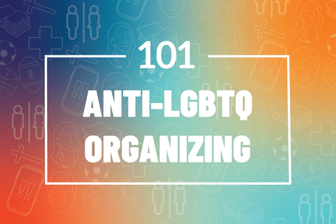 101: Anti-LGBTQ Organizing